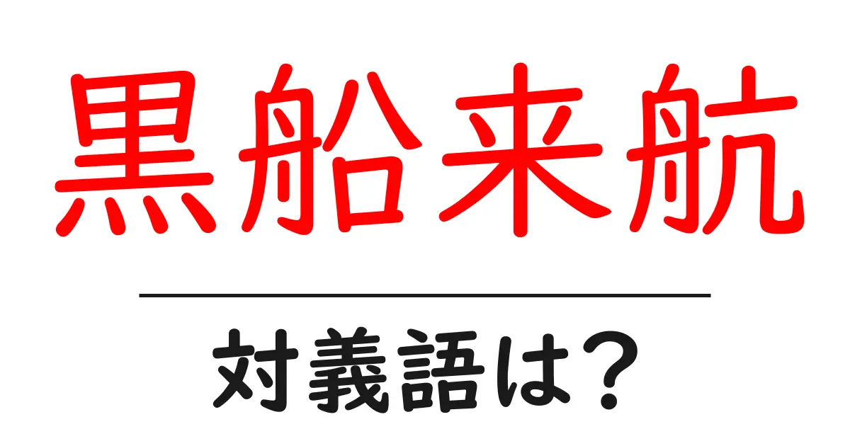 黒船来航の対義語・反対語を使用例を交えて分かりやすく解説!