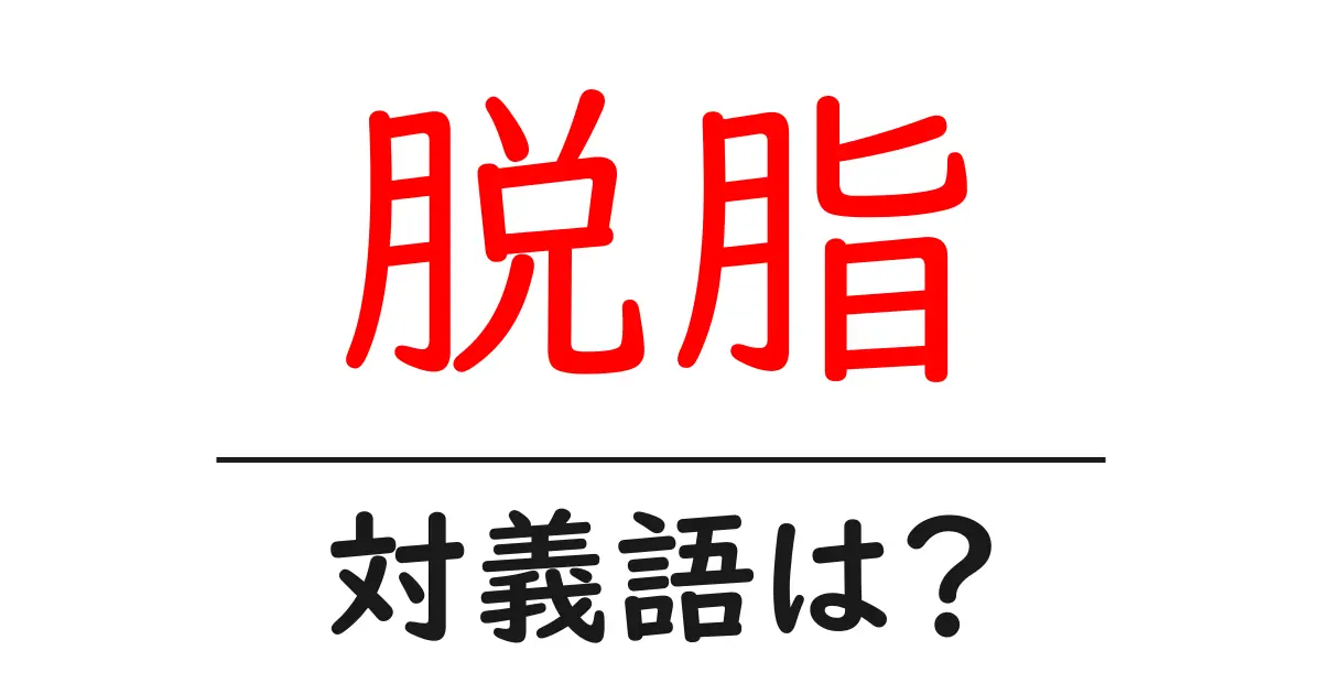 脱脂の対義語・反対語を使用例を交えて分かりやすく解説！