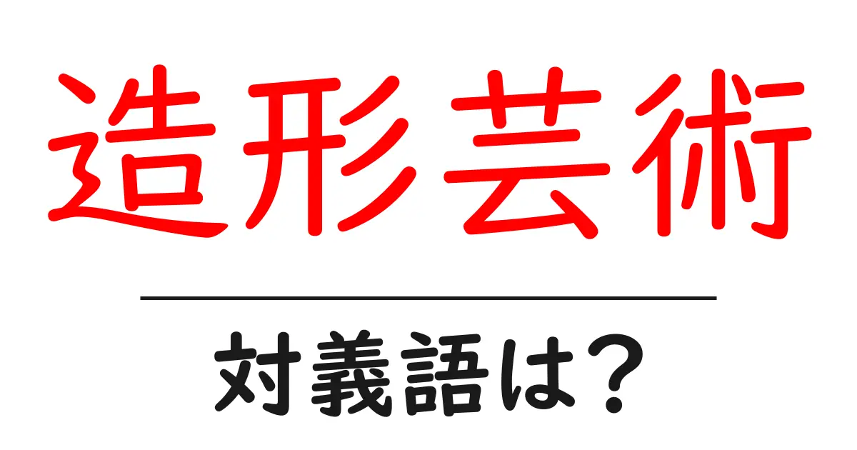造形芸術の対義語・反対語を使用例を交えて分かりやすく解説!