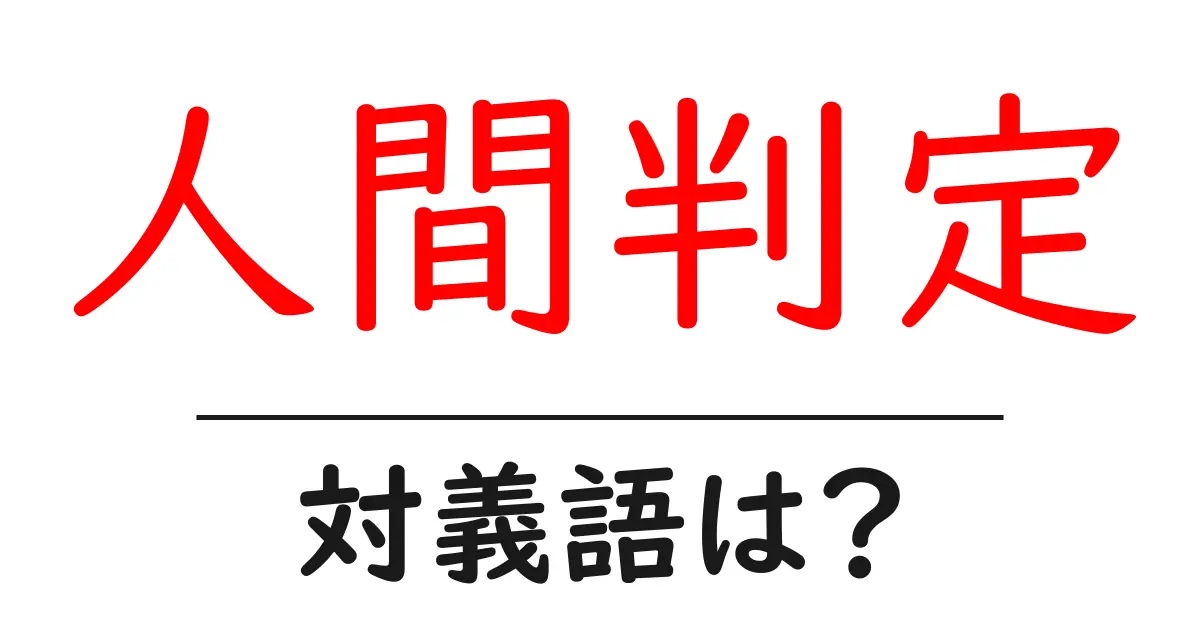人間判定の対義語・反対語を使用例を交えて分かりやすく解説!