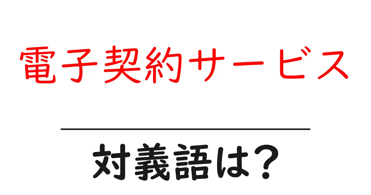 電子契約サービスの対義語・反対語を使用例を交えて分かりやすく解説！