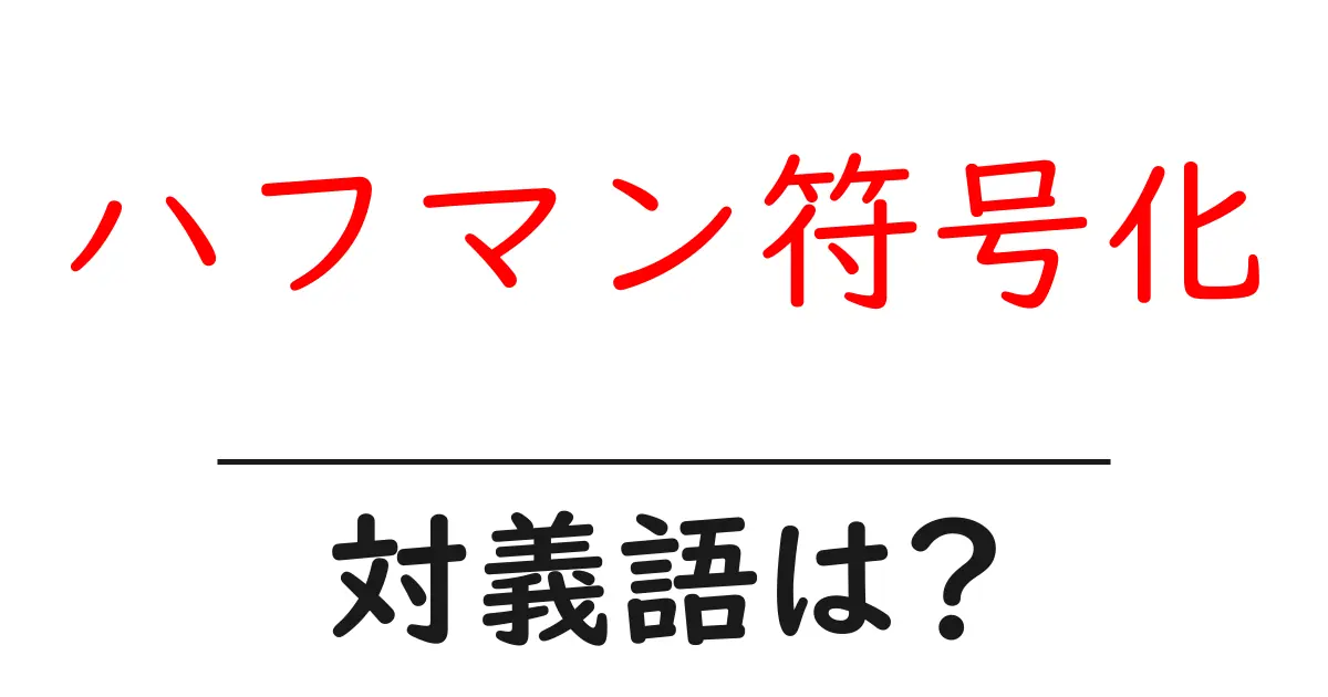 ハフマン符号化の対義語・反対語を使用例を交えて分かりやすく解説!