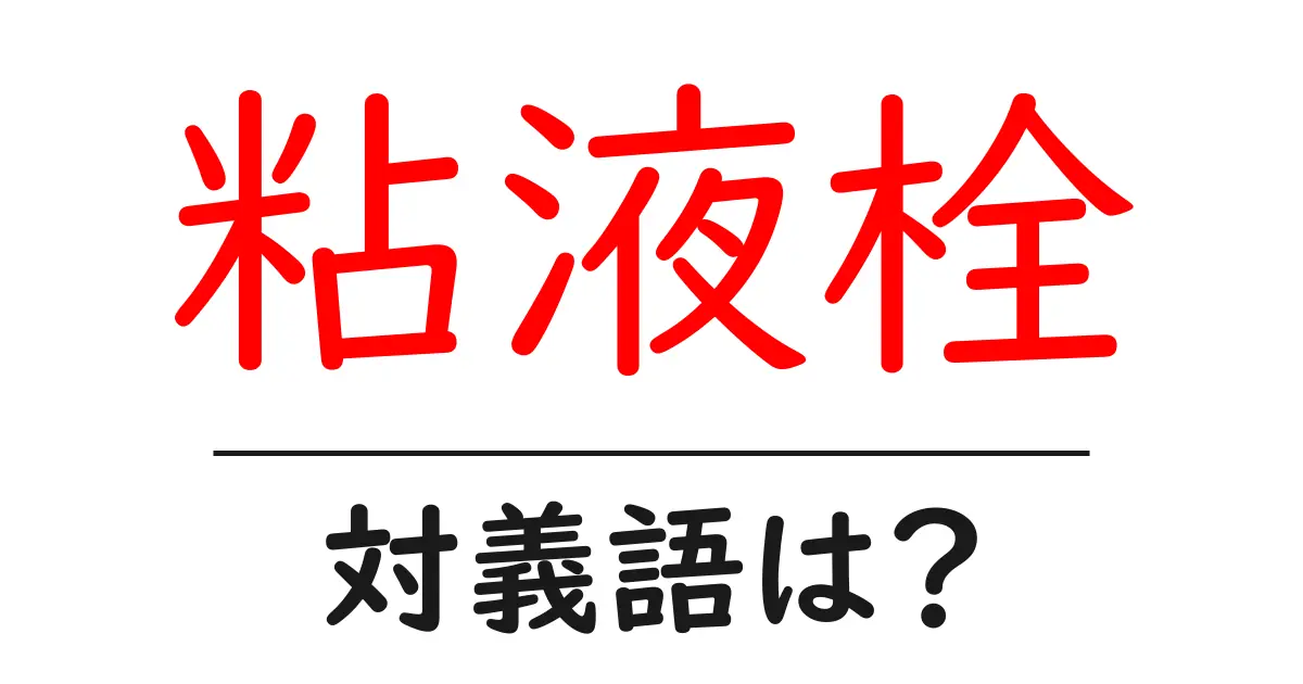 粘液栓の対義語・反対語を使用例を交えて分かりやすく解説!