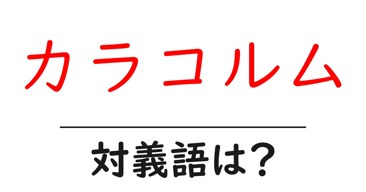 カラコルムの対義語・反対語を使用例を交えて分かりやすく解説!