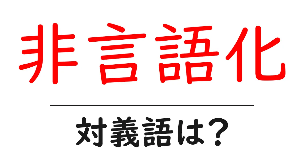 非言語化の対義語・反対語を使用例を交えて分かりやすく解説!
