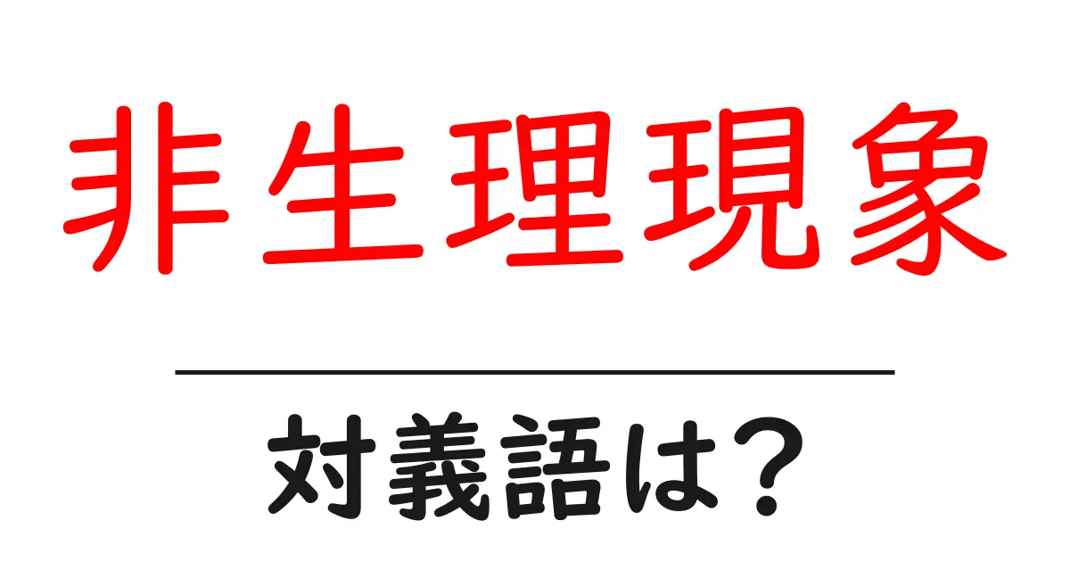 非生理現象の対義語・反対語を使用例を交えて分かりやすく解説!