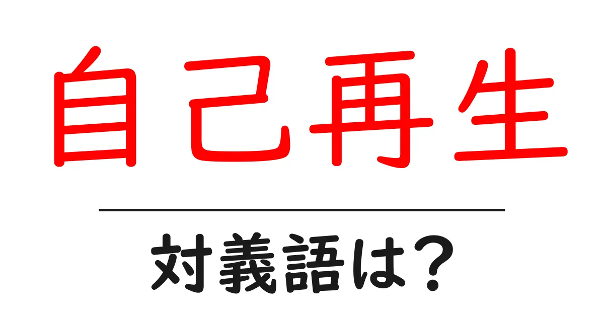 自己再生の対義語・反対語を使用例を交えて分かりやすく解説！