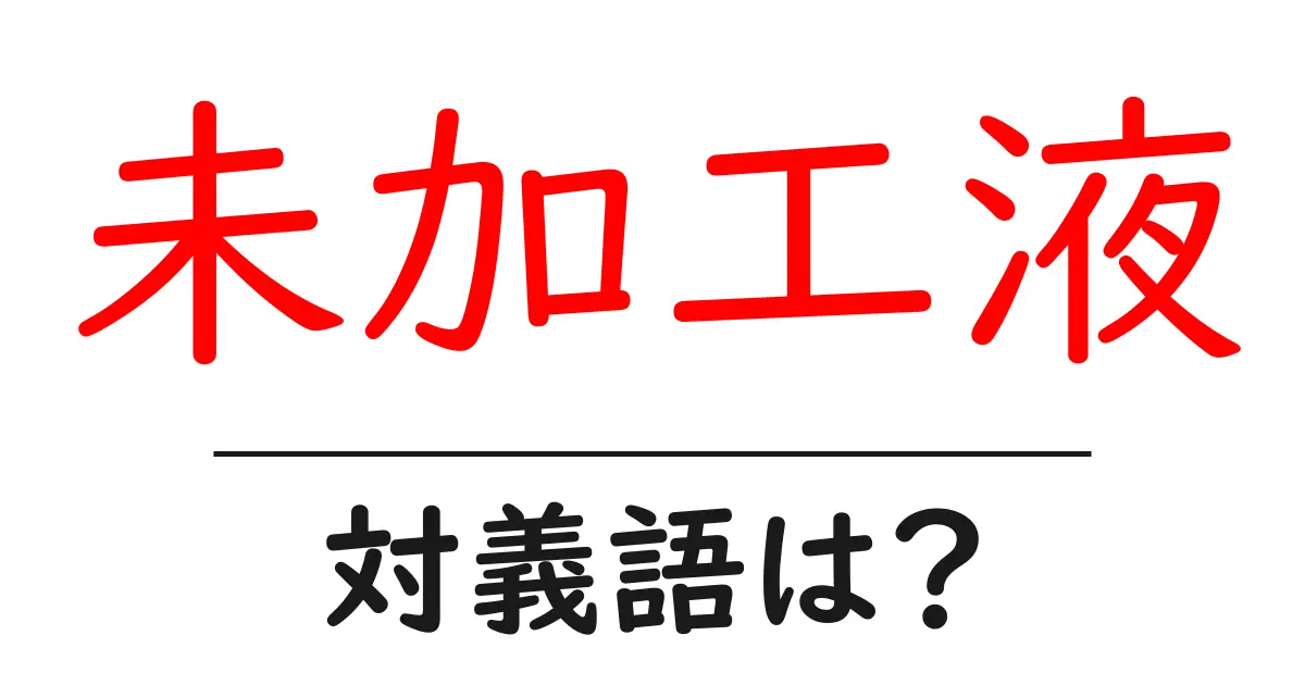 未加工液の対義語・反対語を使用例を交えて分かりやすく解説!