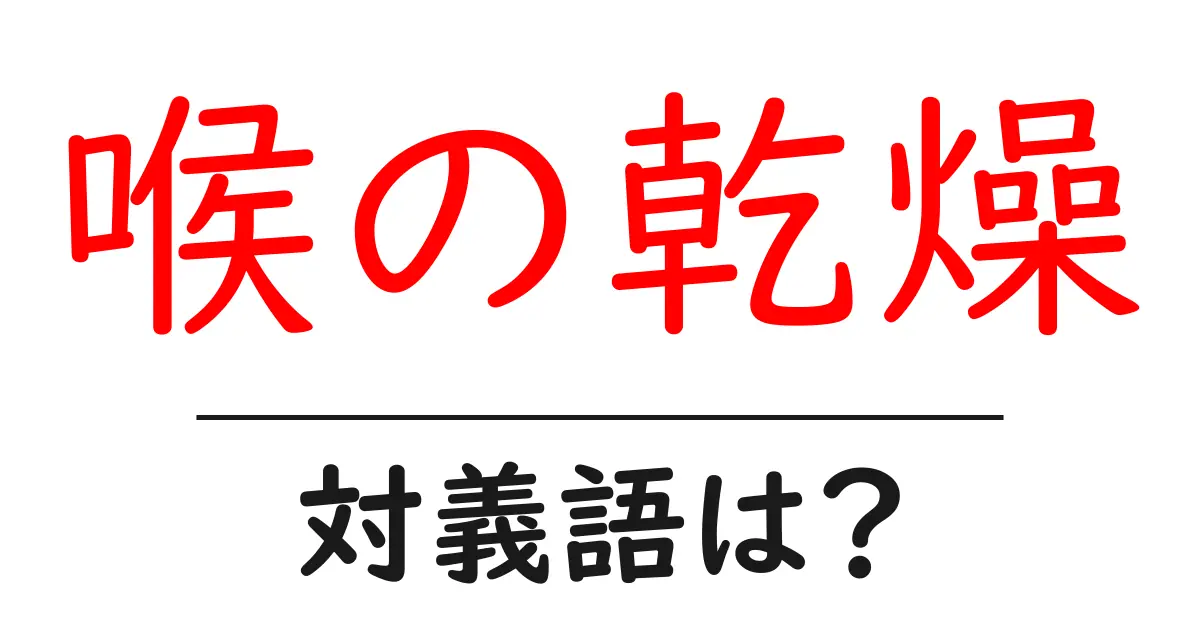 喉の乾燥の対義語・反対語を使用例を交えて分かりやすく解説!