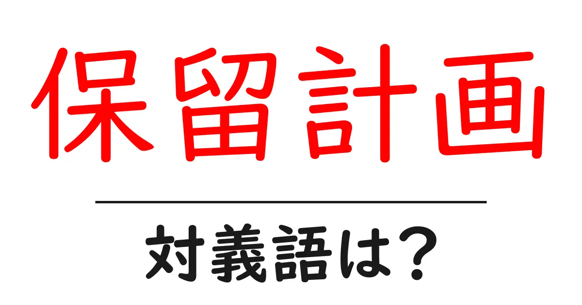保留計画の対義語・反対語を使用例を交えて分かりやすく解説!