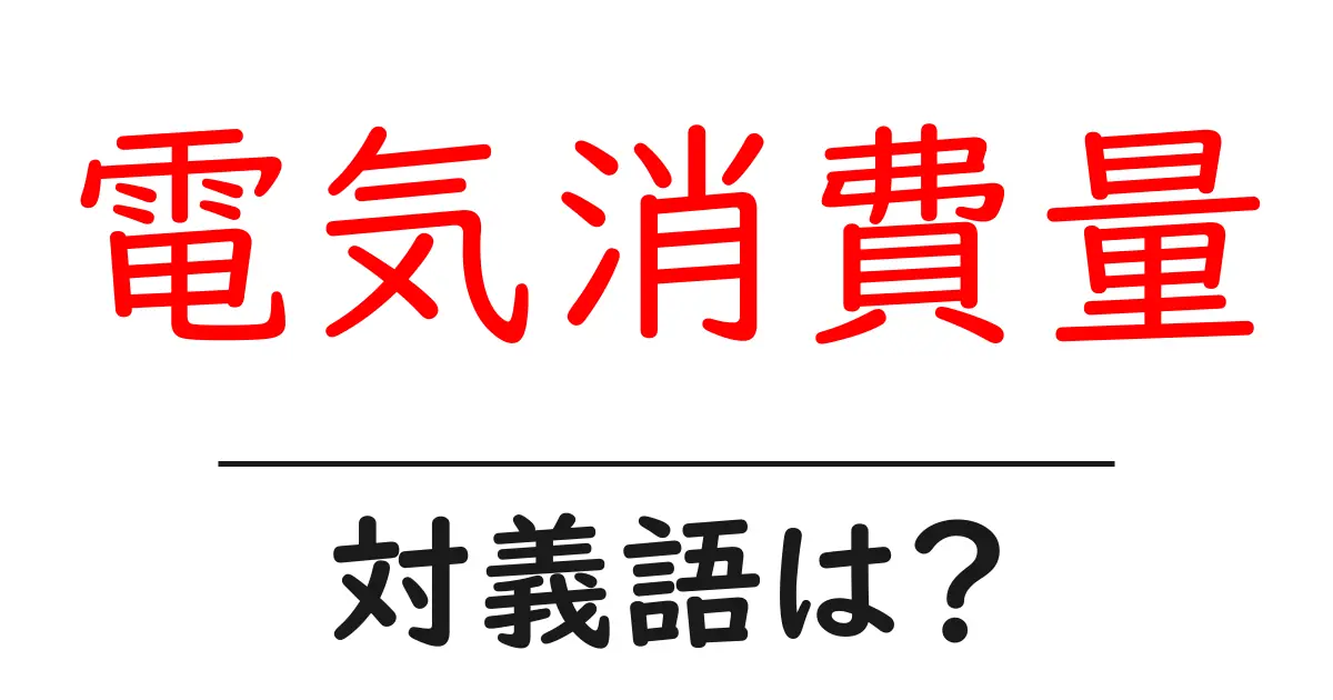 電気消費量の対義語・反対語を使用例を交えて分かりやすく解説!