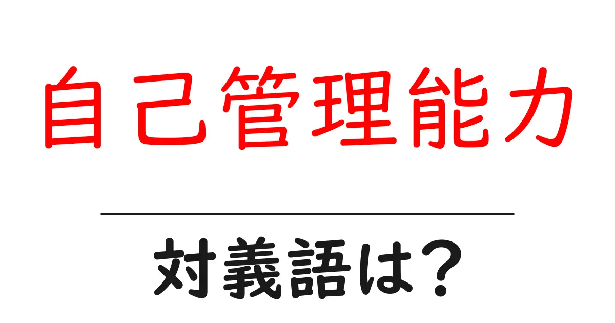 自己管理能力の対義語・反対語を使用例を交えて分かりやすく解説！