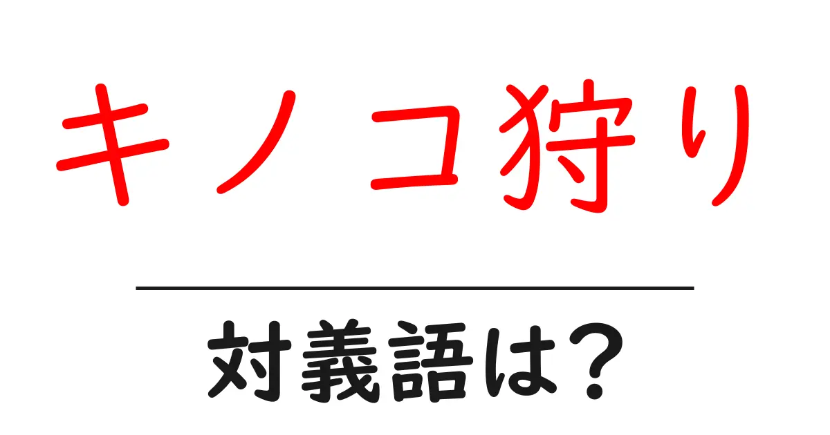 キノコ狩りの対義語・反対語を使用例を交えて分かりやすく解説!