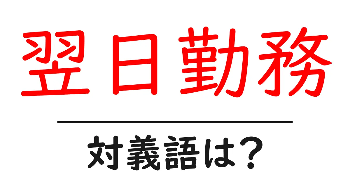 翌日勤務の対義語・反対語を使用例を交えて分かりやすく解説!