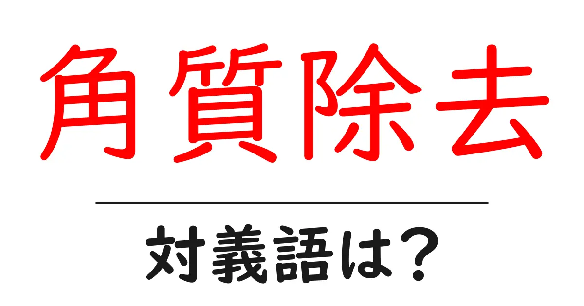 角質除去の対義語・反対語を使用例を交えて分かりやすく解説!