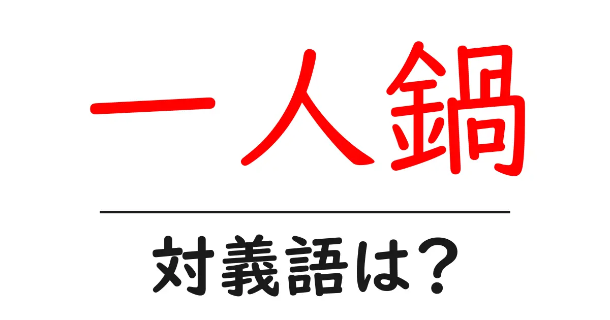 一人鍋の対義語・反対語を使用例を交えて分かりやすく解説!