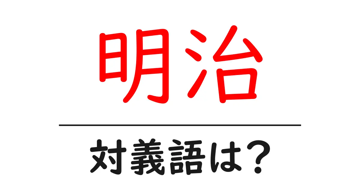 明治の対義語・反対語を使用例を交えて分かりやすく解説!