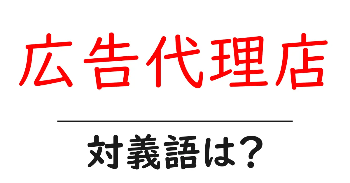 広告代理店の対義語・反対語を使用例を交えて分かりやすく解説!