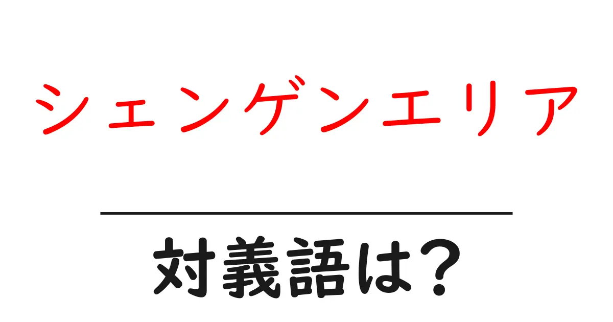 シェンゲンエリアの対義語・反対語を使用例を交えて分かりやすく解説！