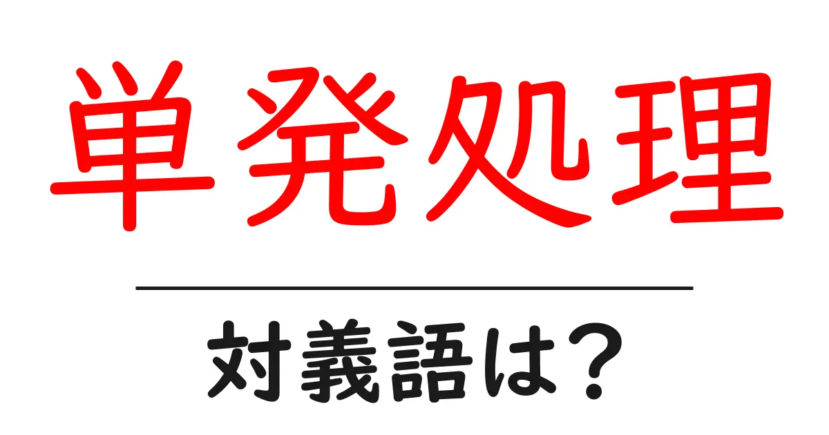 単発処理の対義語・反対語を使用例を交えて分かりやすく解説!