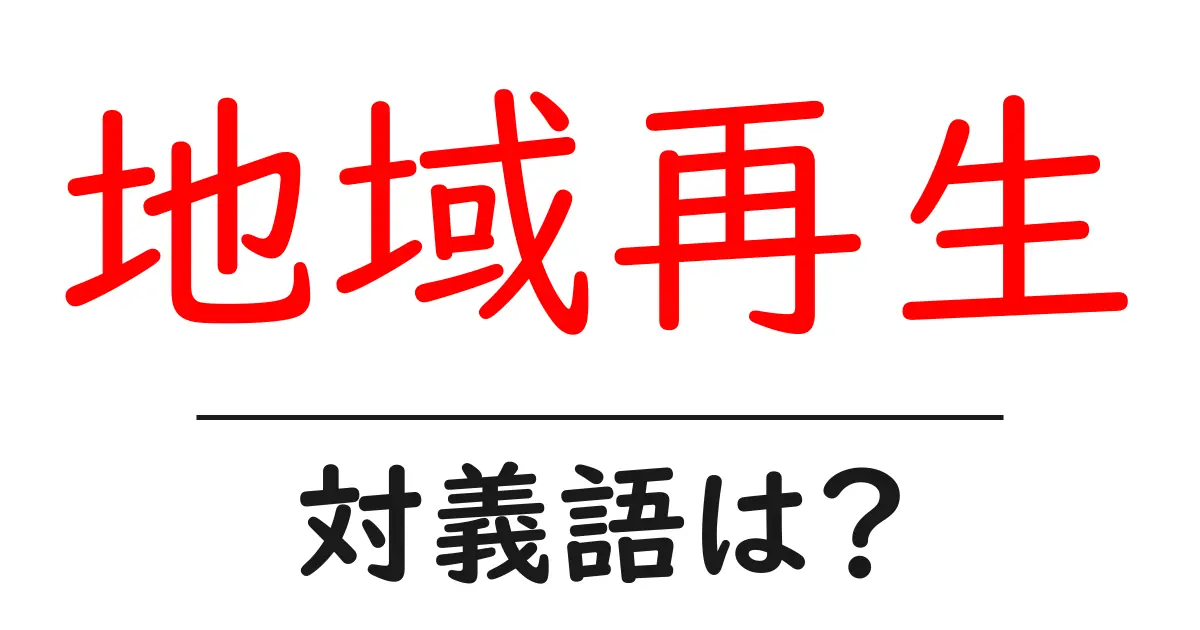 地域再生の対義語・反対語を使用例を交えて分かりやすく解説!