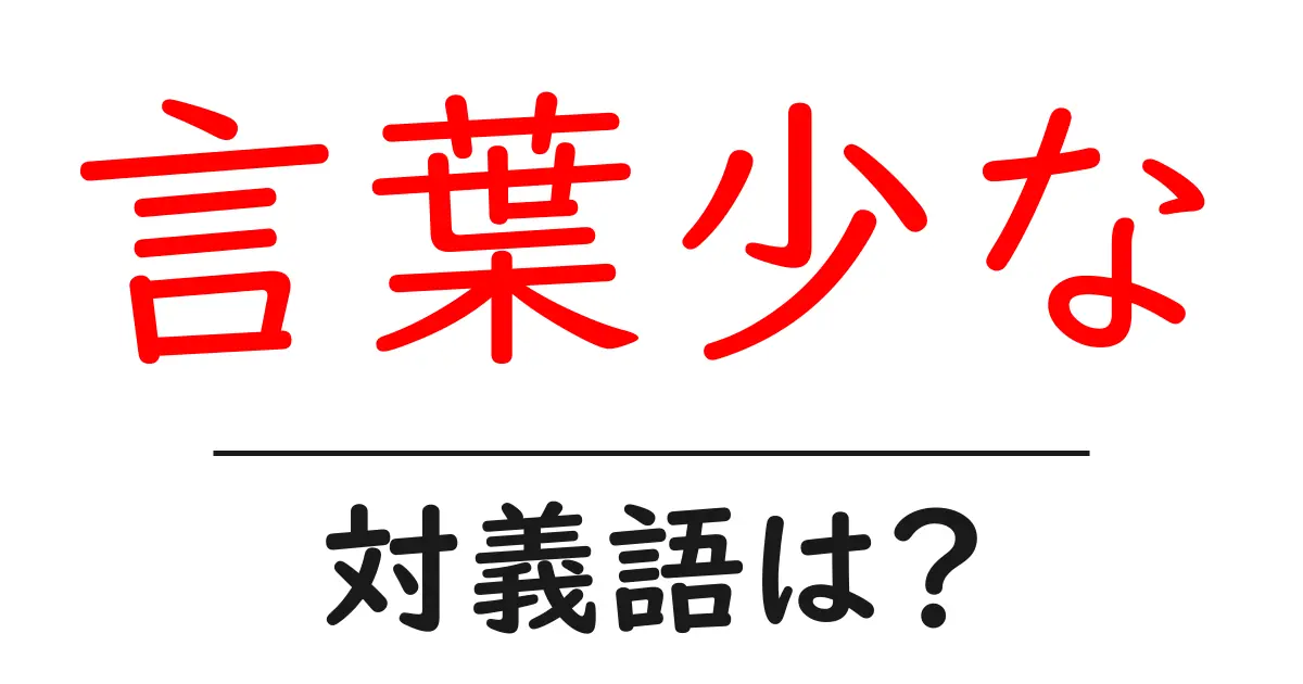 言葉少なの対義語・反対語を使用例を交えて分かりやすく解説!