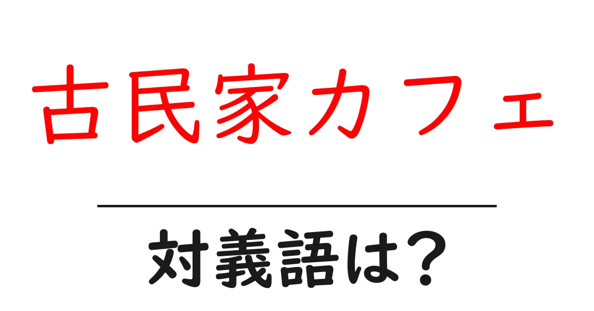 古民家カフェの対義語・反対語を使用例を交えて分かりやすく解説!