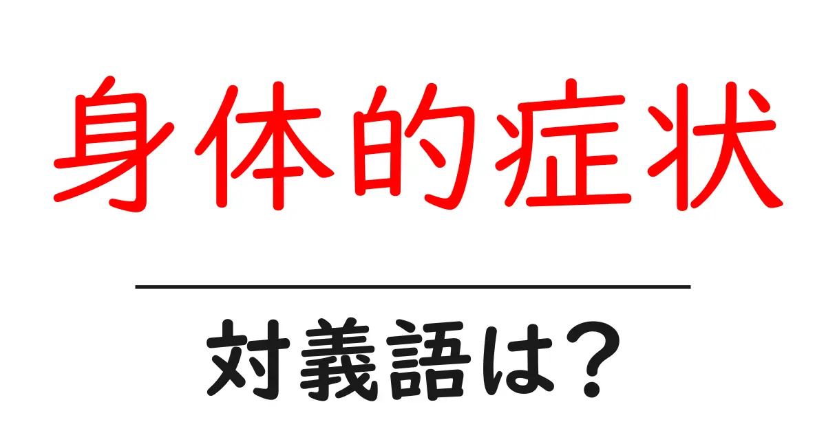 身体的症状の対義語・反対語を使用例を交えて分かりやすく解説！