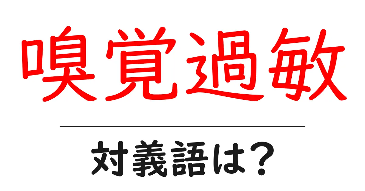 嗅覚過敏の対義語・反対語を使用例を交えて分かりやすく解説!