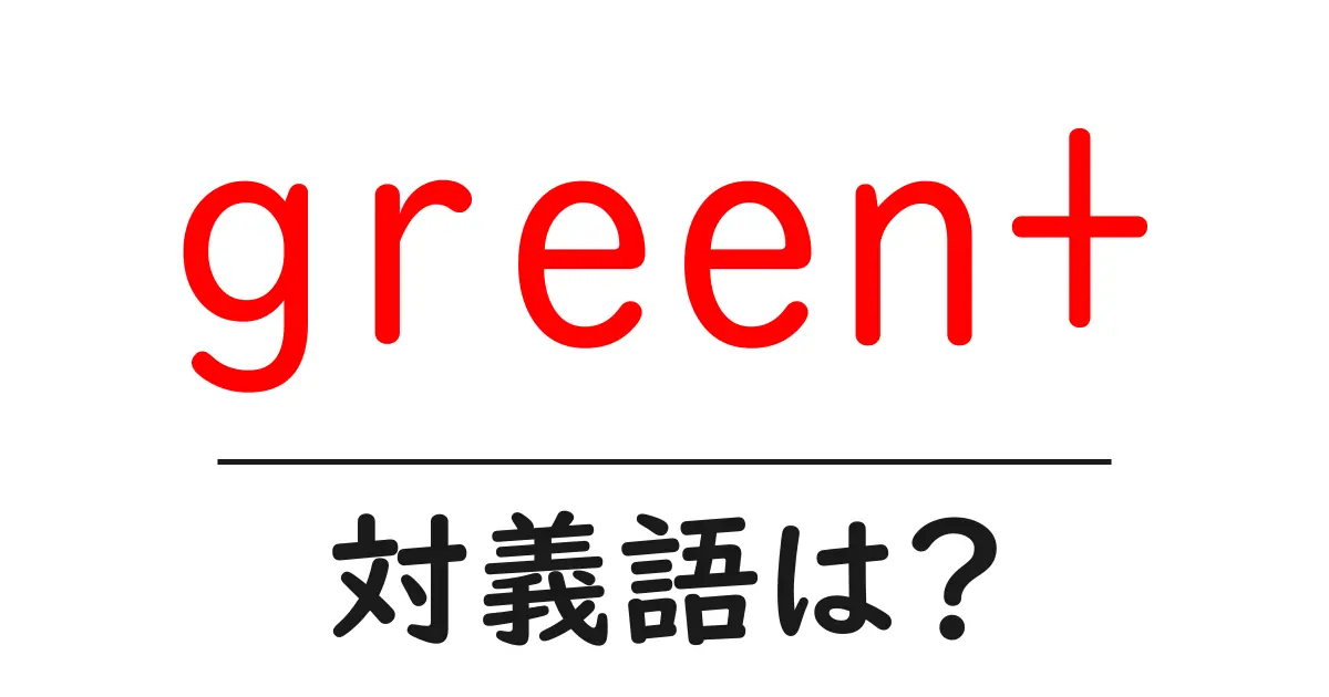 green+の対義語・反対語を使用例を交えて分かりやすく解説!