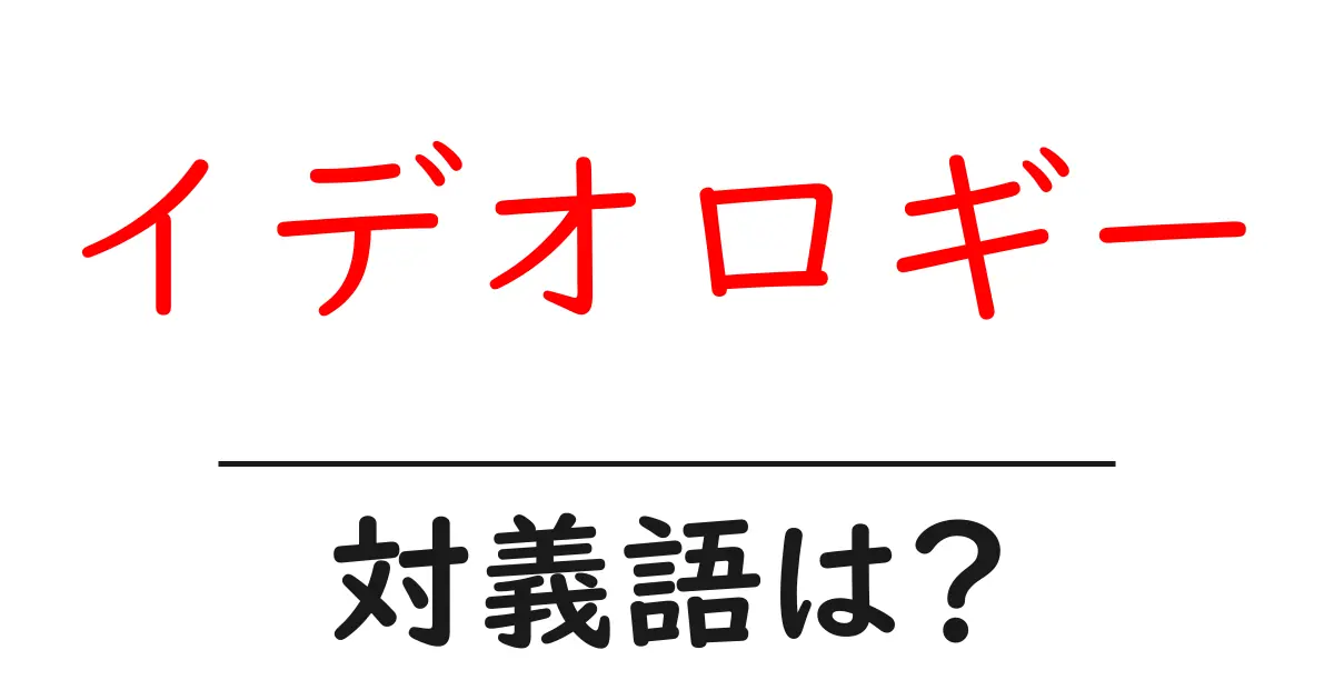 イデオロギーの対義語・反対語を使用例を交えて分かりやすく解説!