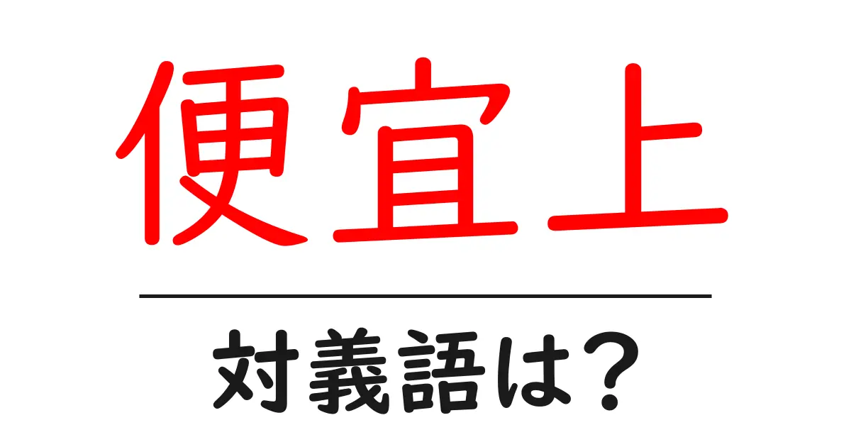 便宜上の対義語・反対語を使用例を交えて分かりやすく解説!