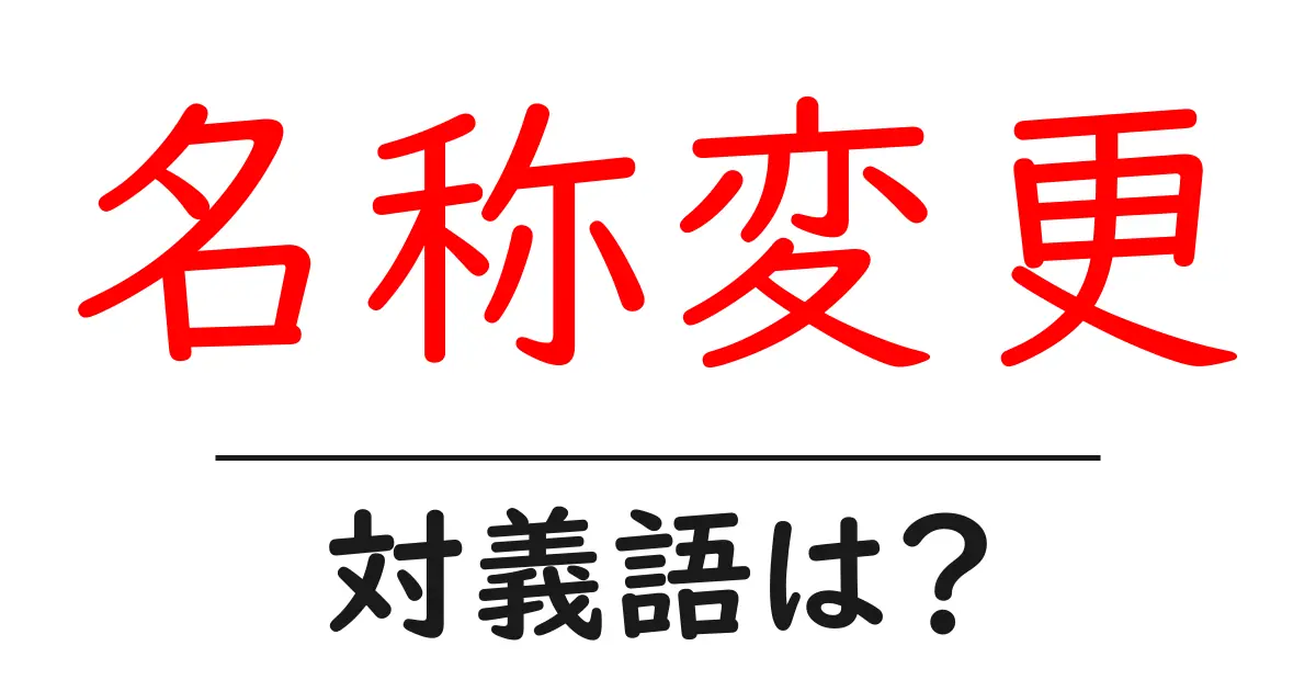 名称変更の対義語・反対語を使用例を交えて分かりやすく解説!