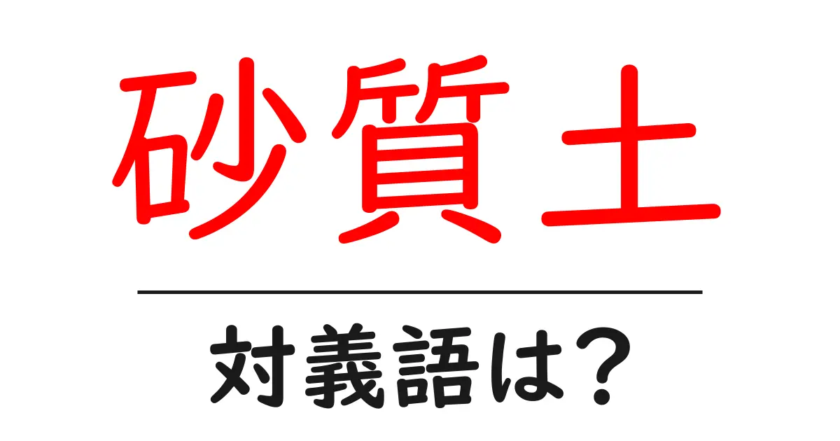 砂質土の対義語・反対語を使用例を交えて分かりやすく解説!