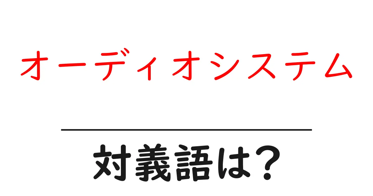 オーディオシステムの対義語・反対語を使用例を交えて分かりやすく解説!