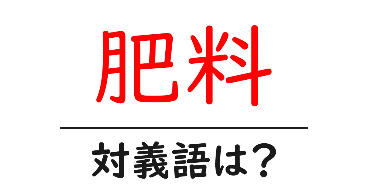 肥料の対義語・反対語を使用例を交えて分かりやすく解説！