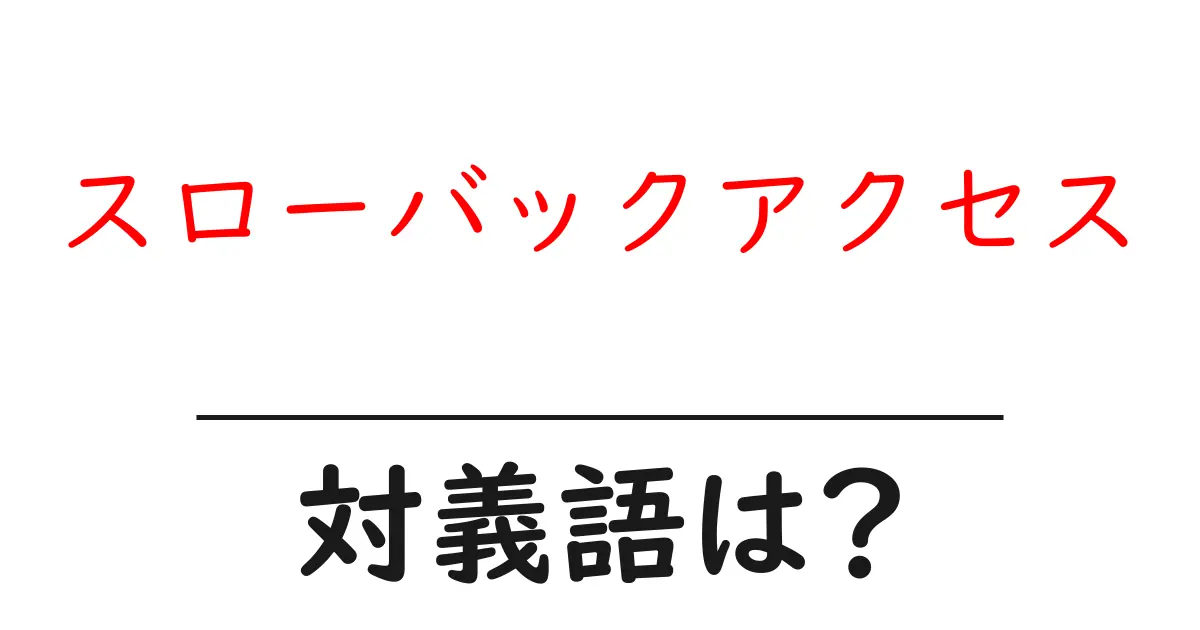 スローバックアクセスの対義語・反対語を使用例を交えて分かりやすく解説！