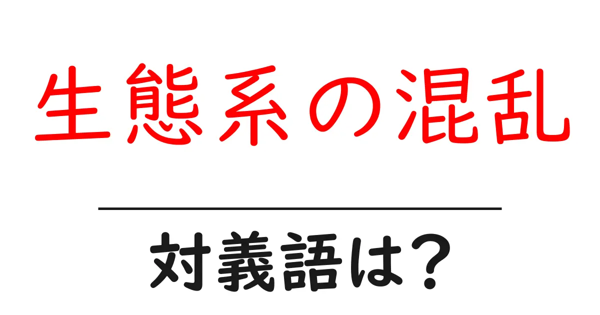 生態系の混乱の対義語・反対語を使用例を交えて分かりやすく解説!