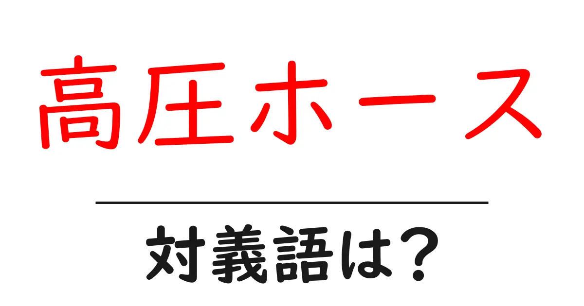 高圧ホースの対義語・反対語を使用例を交えて分かりやすく解説!