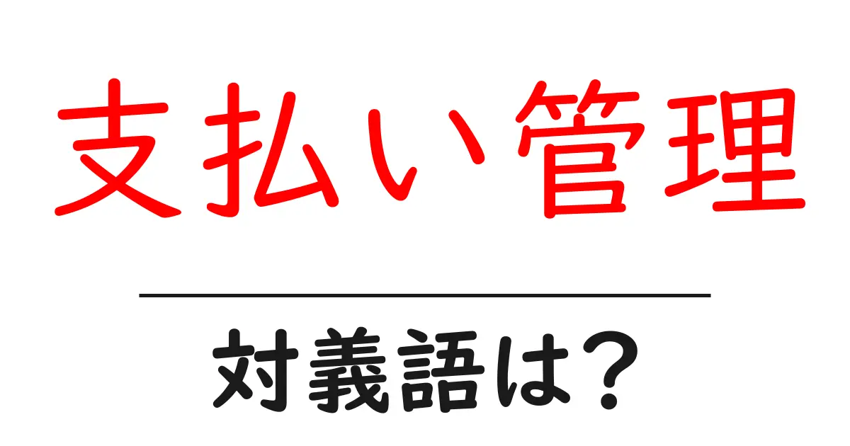 支払い管理の対義語・反対語を使用例を交えて分かりやすく解説！