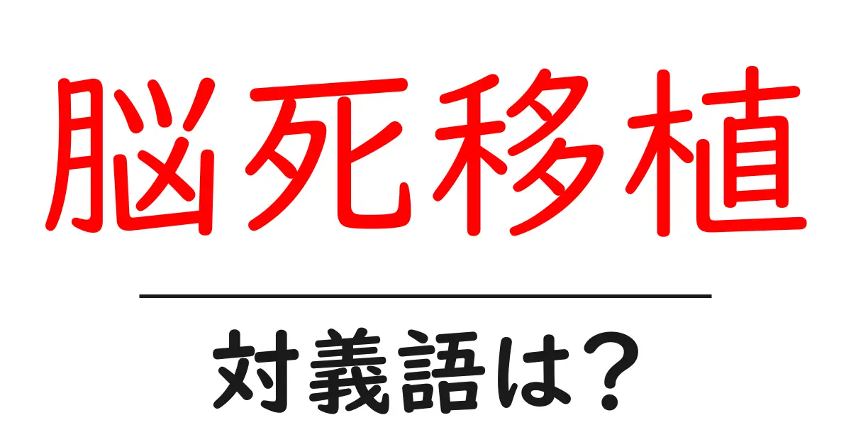 脳死移植の対義語・反対語を使用例を交えて分かりやすく解説!