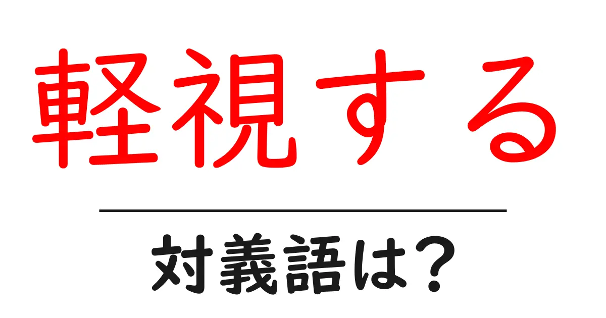 軽視するの対義語・反対語を使用例を交えて分かりやすく解説!