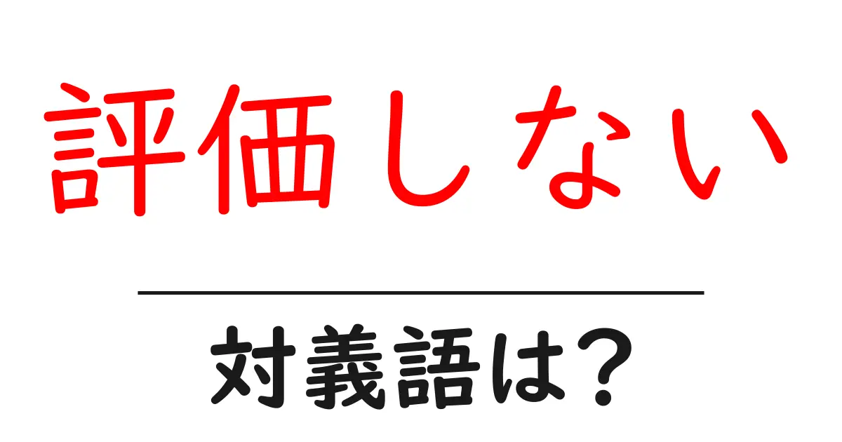 評価しないの対義語・反対語を使用例を交えて分かりやすく解説!