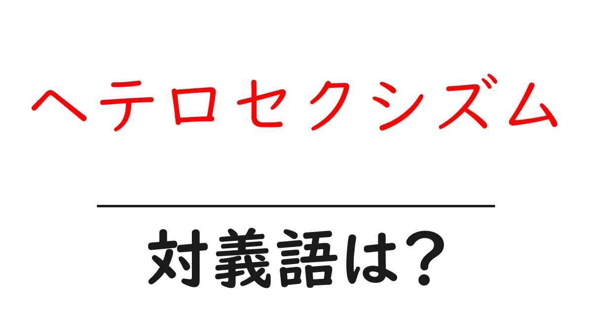 ヘテロセクシズムの対義語・反対語を使用例を交えて分かりやすく解説!