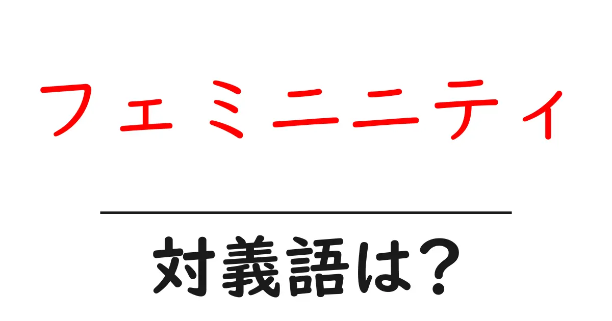 フェミニニティの対義語・反対語を使用例を交えて分かりやすく解説!