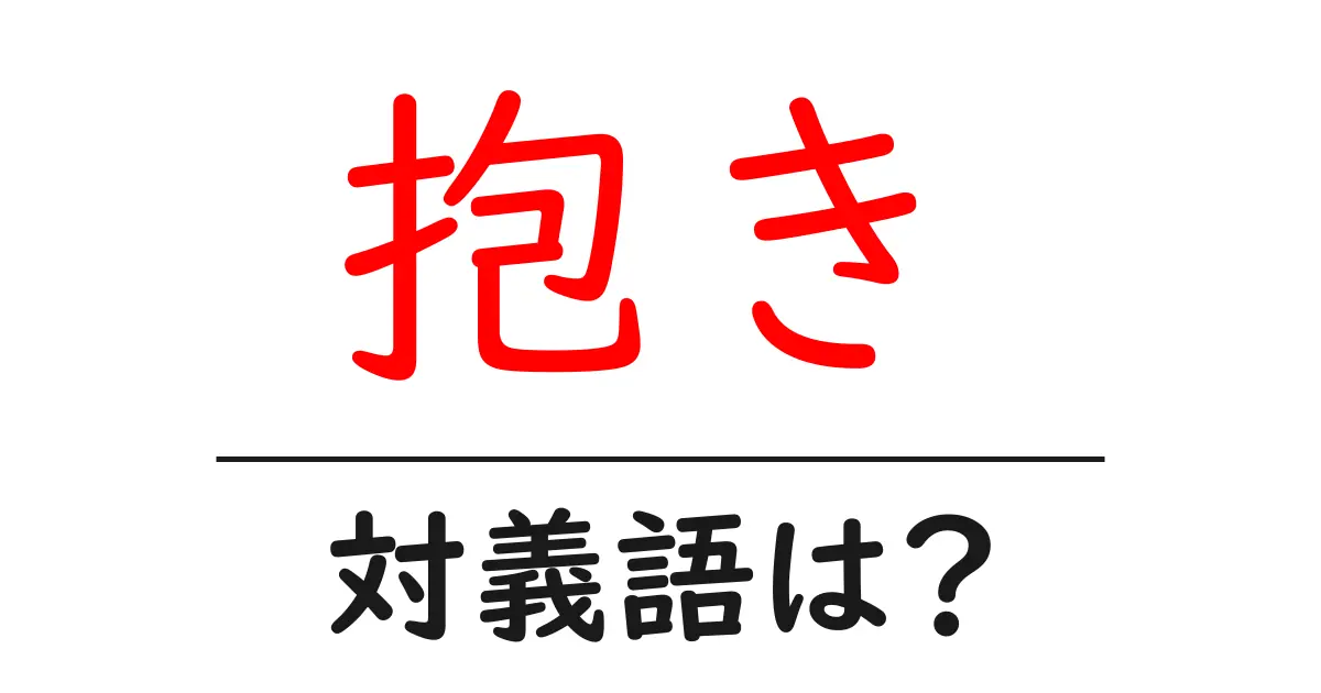 抱きの対義語・反対語を使用例を交えて分かりやすく解説！