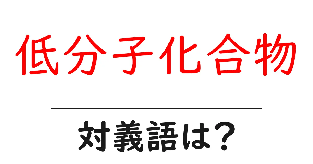 低分子化合物の対義語・反対語を使用例を交えて分かりやすく解説!