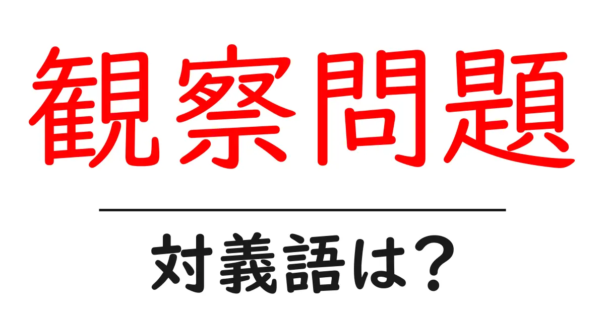 観察問題の対義語・反対語を使用例を交えて分かりやすく解説！