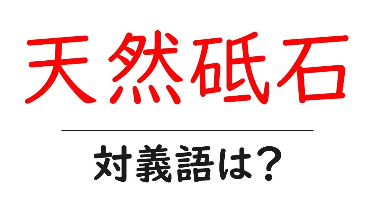 天然砥石の対義語・反対語を使用例を交えて分かりやすく解説！