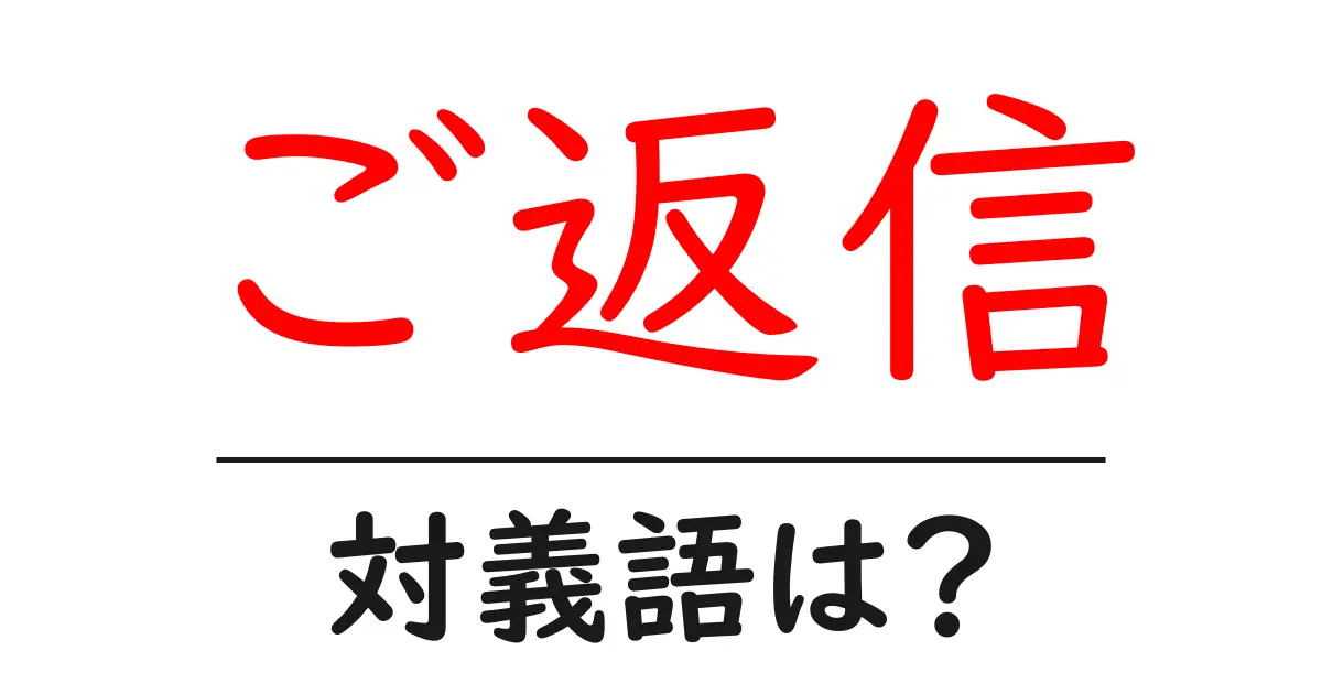 ご返信の対義語・反対語を使用例を交えて分かりやすく解説！
